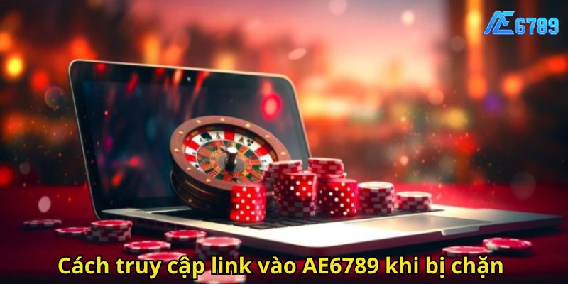 Cách truy cập link vào AE6789 khi bị chặn