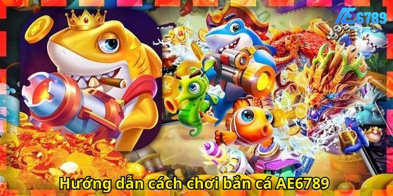 Hướng dẫn cách chơi bắn cá AE6789